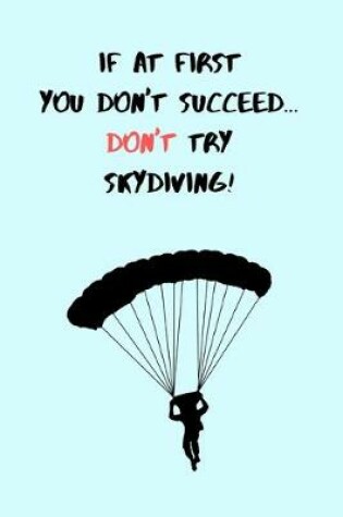 Cover of If At First You Don't Succeed, Don't Try Skydiving!