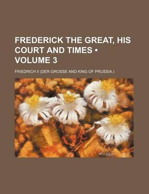 Book cover for Frederick the Great, His Court and Times (Volume 3)