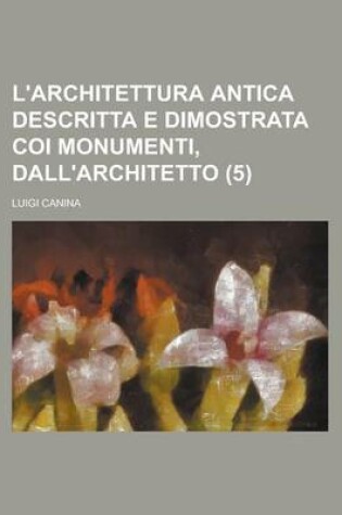 Cover of L'Architettura Antica Descritta E Dimostrata Coi Monumenti, Dall'architetto (5)