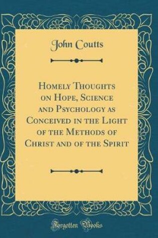 Cover of Homely Thoughts on Hope, Science and Psychology as Conceived in the Light of the Methods of Christ and of the Spirit (Classic Reprint)