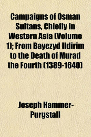 Cover of Campaigns of Osman Sultans, Chiefly in Western Asia (Volume 1); From Bayezyd Ildirim to the Death of Murad the Fourth (1389-1640)