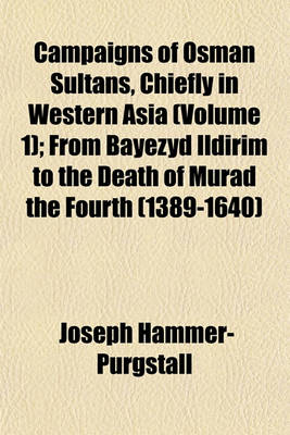 Book cover for Campaigns of Osman Sultans, Chiefly in Western Asia (Volume 1); From Bayezyd Ildirim to the Death of Murad the Fourth (1389-1640)