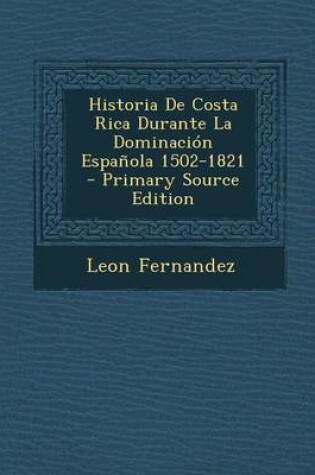 Cover of Historia de Costa Rica Durante La Dominacion Espanola 1502-1821