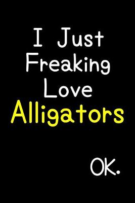 Book cover for I Just Freaking Love Alligators Ok.