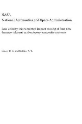 Cover of Low Velocity Instrumented Impact Testing of Four New Damage Tolerant Carbon/Epoxy Composite Systems