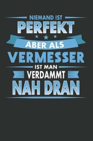 Cover of Niemand Ist Perfekt Aber ALS Vermesser Ist Man Verdammt Nah Dran