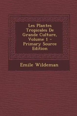 Cover of Les Plantes Tropicales de Grande Culture, Volume 1 - Primary Source Edition