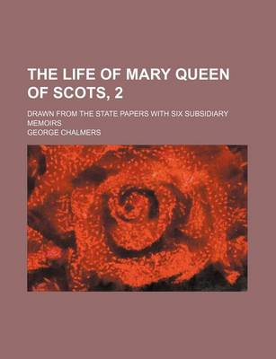 Book cover for The Life of Mary Queen of Scots, 2; Drawn from the State Papers with Six Subsidiary Memoirs