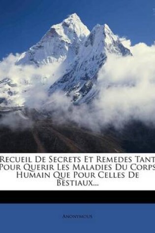 Cover of Recueil de Secrets Et Remedes Tant Pour Querir Les Maladies Du Corps Humain Que Pour Celles de Bestiaux...