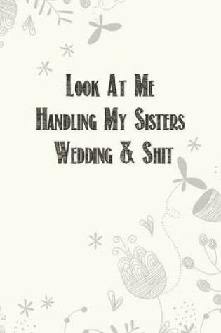 Cover of Look At Me Handling My Sisters Wedding & Shit