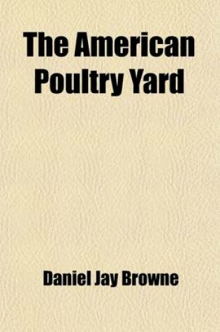 Cover of The American Poultry Yard; Comprising the Origin, History, and Description of the Different Breeds of Domestic Poultry