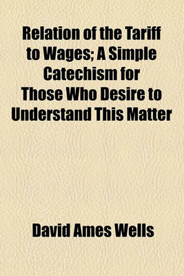 Book cover for Relation of the Tariff to Wages; A Simple Catechism for Those Who Desire to Understand This Matter