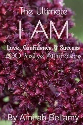 Cover of The Ultimate I Am Love, Confidence & Success 400 Positive Affirmations
