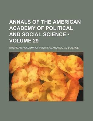 Book cover for Annals of the American Academy of Political and Social Science (Volume 29)