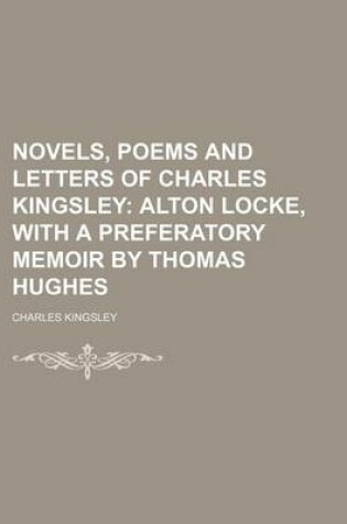 Cover of Novels, Poems and Letters of Charles Kingsley (Volume 1); Alton Locke, with a Preferatory Memoir by Thomas Hughes