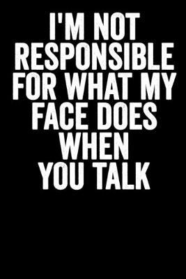 Book cover for I'm Not Responsible For What My Face Does When You Talk