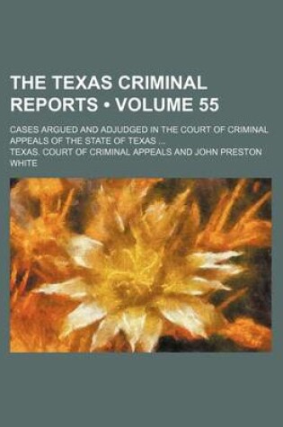 Cover of The Texas Criminal Reports (Volume 55); Cases Argued and Adjudged in the Court of Criminal Appeals of the State of Texas