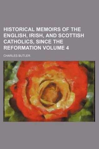 Cover of Historical Memoirs of the English, Irish, and Scottish Catholics, Since the Reformation Volume 4