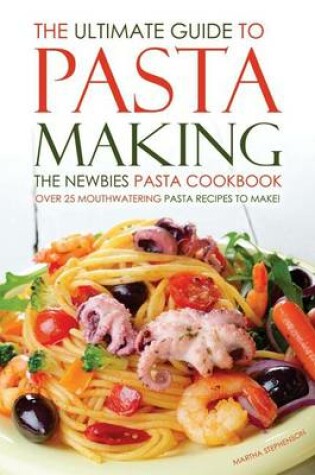 Cover of The Ultimate Guide to Pasta Making - The Newbies Pasta Cookbook