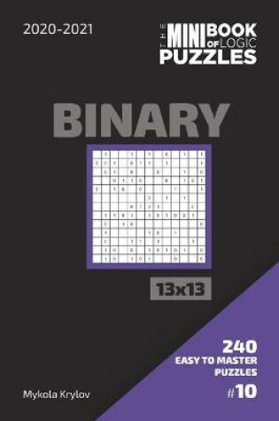 Cover of The Mini Book Of Logic Puzzles 2020-2021. Binary 13x13 - 240 Easy To Master Puzzles. #10