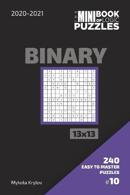 Book cover for The Mini Book Of Logic Puzzles 2020-2021. Binary 13x13 - 240 Easy To Master Puzzles. #10