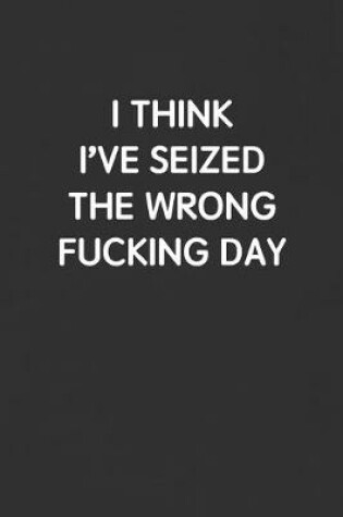 Cover of I Think I've Seized the Wrong Fucking Day