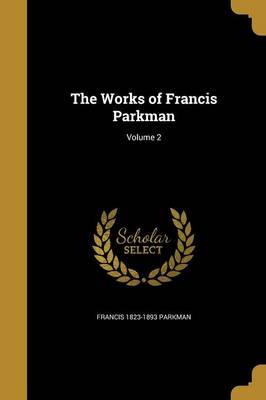 Book cover for The Works of Francis Parkman; Volume 2