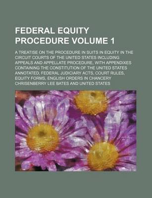 Book cover for Federal Equity Procedure Volume 1; A Treatise on the Procedure in Suits in Equity in the Circuit Courts of the United States Including Appeals and Appellate Procedure, with Appendixes Containing the Constitution of the United States Annotated, Federal Ju