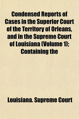 Book cover for Reports of Cases in the Superior Court of the Territory of Orleans, and in the Supreme Court of Louisiana; Containing the Decisions of Those Courts from the Autumn Term, 1809, to the March Term, 1830, and Which Were Embraced in Volume 1