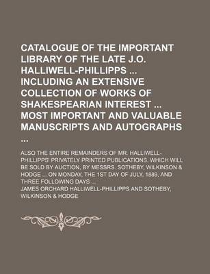 Book cover for Catalogue of the Important Library of the Late J.O. Halliwell-Phillipps Including an Extensive Collection of Works of Shakespearian Interest Most Important and Valuable Manuscripts and Autographs; Also the Entire Remainders of Mr. Halliwell-Phillipps' Priv