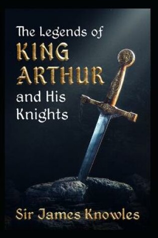 Cover of The Legends Of King Arthur And His Knights by James Knowles (illustrated edition)
