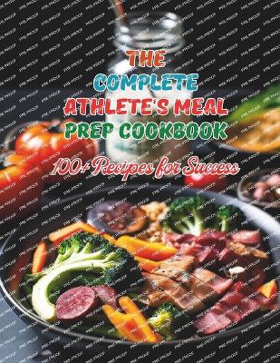 Book cover for The Complete Athlete's Meal Prep Cookbook