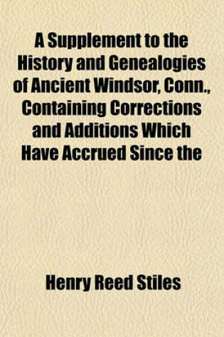 Cover of A Supplement to the History and Genealogies of Ancient Windsor, Conn., Containing Corrections and Additions Which Have Accrued Since the