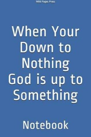 Cover of When Your Down to Nothing God is up to Something