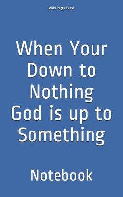 Book cover for When Your Down to Nothing God is up to Something