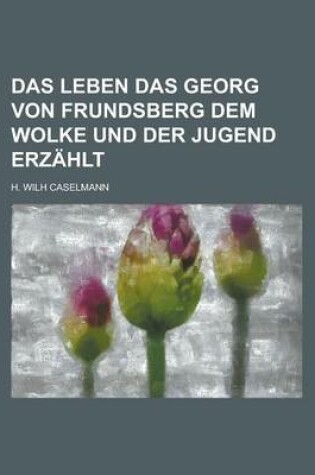 Cover of Das Leben Das Georg Von Frundsberg Dem Wolke Und Der Jugend Erzahlt