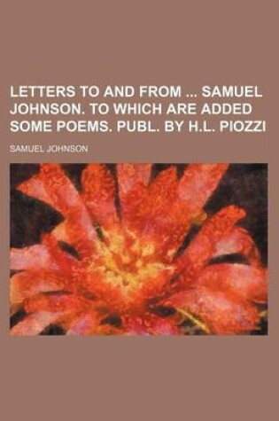 Cover of Letters to and from Samuel Johnson. to Which Are Added Some Poems. Publ. by H.L. Piozzi