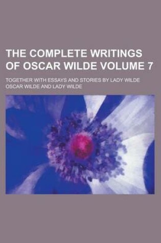 Cover of The Complete Writings of Oscar Wilde; Together with Essays and Stories by Lady Wilde Volume 7