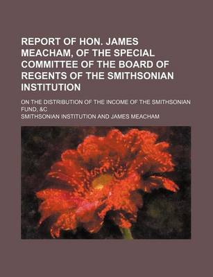 Book cover for Report of Hon. James Meacham, of the Special Committee of the Board of Regents of the Smithsonian Institution; On the Distribution of the Income of the Smithsonian Fund, &C