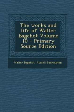 Cover of The Works and Life of Walter Bagehot Volume 10 - Primary Source Edition