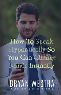 Book cover for How To Speak Hypnotically So You Can Change Minds Instantly