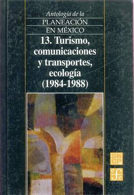Book cover for Antologia de La Planeacion En Mexico, 13. Turismo, Comunicaciones y Transportes, Ecologia (1984-1988)