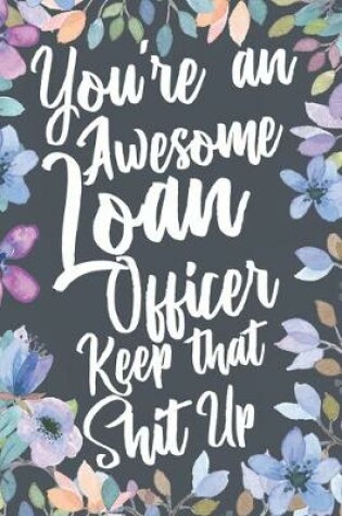 Cover of You're An Awesome Loan Officer Keep That Shit Up