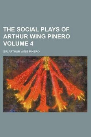 Cover of The Social Plays of Arthur Wing Pinero Volume 4