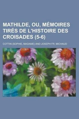 Cover of Mathilde, Ou, Memoires Tires de L'Histoire Des Croisades (5-6)