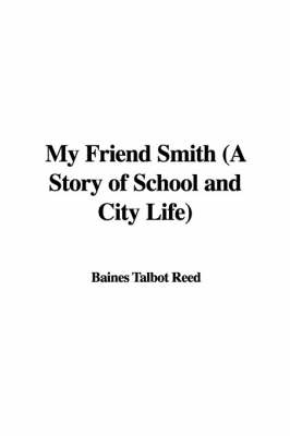Book cover for My Friend Smith (a Story of School and City Life)