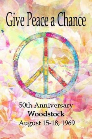 Cover of Give Peace a Chance - 50th Anniversary Woodstock - August 15-18, 1969