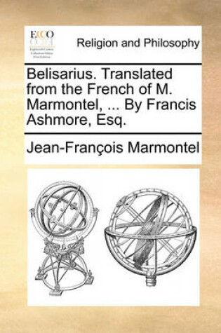 Cover of Belisarius. Translated from the French of M. Marmontel, ... by Francis Ashmore, Esq.