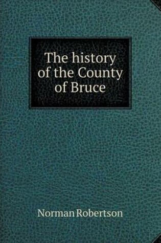 Cover of The history of the County of Bruce