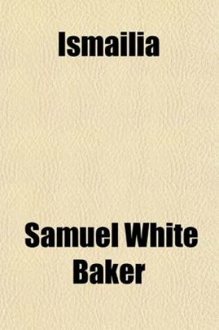 Cover of Ismailia Volume 2; A Narrative of the Expedition to Central Africa for the Suppression of the Slave Trade, Organized by Ismail, Khedive of Egypt